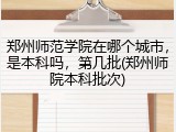 郑州师范学院在哪个城市，是本科吗，第几批(郑州师院本科批次)
