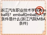 浙江汽车职业技术学院有mba吗？emba和mba的入学条件是什么(浙江汽院MBA条件)