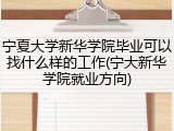 宁夏大学新华学院毕业可以找什么样的工作(宁大新华学院就业方向)