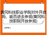 黄冈科技职业学院对外开放吗，能否进去参观(黄冈科技职院开放参观)