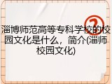 淄博师范高等专科学校的校园文化是什么，简介(淄师校园文化)