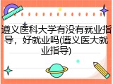 遵义医科大学有没有就业指导，好就业吗(遵义医大就业指导)