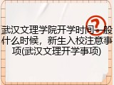 武汉文理学院开学时间一般什么时候，新生入校注意事项(武汉文理开学事项)