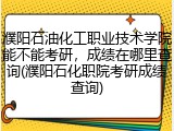 濮阳石油化工职业技术学院能不能考研，成绩在哪里查询(濮阳石化职院考研成绩查询)