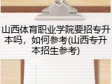 山西体育职业学院要招专升本吗，如何参考(山西专升本招生参考)