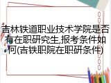 吉林铁道职业技术学院是否有在职研究生,报考条件如何(吉铁职院在职研条件)