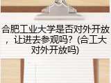 合肥工业大学是否对外开放，让进去参观吗？(合工大对外开放吗)