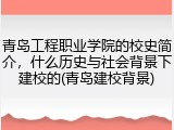 青岛工程职业学院的校史简介，什么历史与社会背景下建校的(青岛建校背景)