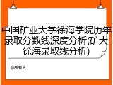 中国矿业大学徐海学院历年录取分数线深度分析(矿大徐海录取线分析)
