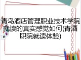 青岛酒店管理职业技术学院就读的真实感觉如何(青酒职院就读体验)
