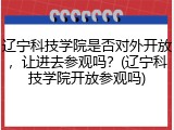 辽宁科技学院是否对外开放，让进去参观吗？(辽宁科技学院开放参观吗)