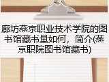 廊坊燕京职业技术学院的图书馆藏书量如何，简介(燕京职院图书馆藏书)
