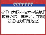 浙江电力职业技术学院地理位置介绍，详细地址在哪(浙江电力职院地址)