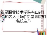 新星职业技术学院有出过什么知名人士吗("新星职院知名校友")