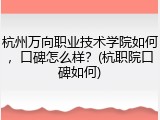 杭州万向职业技术学院如何，口碑怎么样？(杭职院口碑如何)