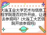 大连工业大学艺术与信息工程学院是否对外开放，让进去参观吗？(大连工大艺信院开放参观吗)