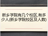 新乡学院有几个校区,有多少人(新乡学院校区及人数)
