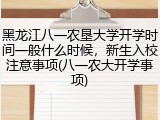 黑龙江八一农垦大学开学时间一般什么时候，新生入校注意事项(八一农大开学事项)