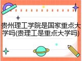贵州理工学院是国家重点大学吗(贵理工是重点大学吗)