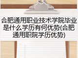 合肥通用职业技术学院毕业是什么学历有何优势(合肥通用职院学历优势)