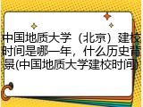 中国地质大学（北京）建校时间是哪一年，什么历史背景(中国地质大学建校时间)
