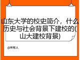 山东大学的校史简介，什么历史与社会背景下建校的(山大建校背景)