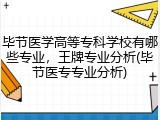 毕节医学高等专科学校有哪些专业，王牌专业分析(毕节医专专业分析)