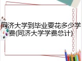 同济大学到毕业要花多少学费(同济大学学费总计)