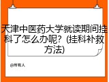 天津中医药大学就读期间挂科了怎么办呢？(挂科补救方法)