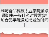 潍坊食品科技职业学院录取通知书一般什么时候发(潍坊食品学院通知书发放时间)