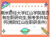 南京财经大学红山学院是否有在职研究生,报考条件如何(南财红山在职研条件)