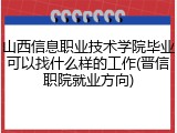 山西信息职业技术学院毕业可以找什么样的工作(晋信职院就业方向)