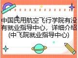 中国民用航空飞行学院有没有就业指导中心，详细介绍(中飞院就业指导中心)