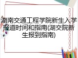 湖南交通工程学院新生入学报道时间和指南(湖交院新生报到指南)