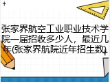 张家界航空工业职业技术学院一届招收多少人，最近几年(张家界航院近年招生数)
