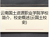 云南国土资源职业学院学校简介，校史概述(云国土校史)