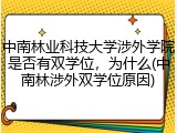 中南林业科技大学涉外学院是否有双学位，为什么(中南林涉外双学位原因)