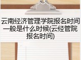 云南经济管理学院报名时间一般是什么时候(云经管院报名时间)