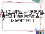 吉林工业职业技术学院招生类型及申请条件解读(吉工职院招生解析)