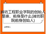 潍坊工程职业学院的创始人是谁，前身是什么(潍坊职院前身创始人)