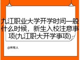 九江职业大学开学时间一般什么时候，新生入校注意事项(九江职大开学事项)