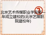 北京艺术传媒职业学院哪一年成立建校的(北京艺媒职院建校年)