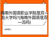 海南外国语职业学院是双一流大学吗?(海南外国语是双一流吗)