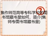 焦作师范高等专科学校的图书馆藏书量如何，简介(焦师专图书馆藏书量)