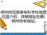 朔州师范高等专科学校地理位置介绍，详细地址在哪(朔州师专地址)