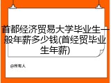 首都经济贸易大学毕业生一般年薪多少钱(首经贸毕业生年薪)