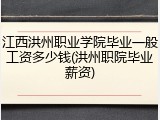 江西洪州职业学院毕业一般工资多少钱(洪州职院毕业薪资)