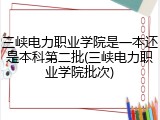 三峡电力职业学院是一本还是本科第二批(三峡电力职业学院批次)
