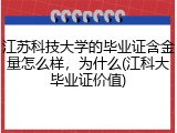 江苏科技大学的毕业证含金量怎么样，为什么(江科大毕业证价值)