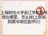 上海财经大学浙江学院图书馆在哪里，怎么样(上财浙院图书馆位置评价)